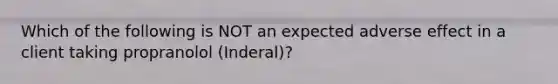 Which of the following is NOT an expected adverse effect in a client taking propranolol (Inderal)?