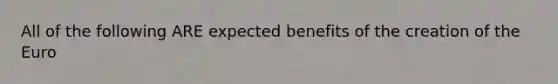 All of the following ARE expected benefits of the creation of the​ Euro