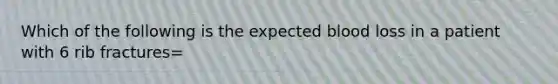 Which of the following is the expected blood loss in a patient with 6 rib fractures=