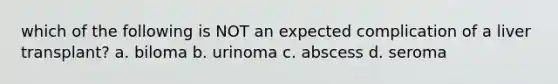 which of the following is NOT an expected complication of a liver transplant? a. biloma b. urinoma c. abscess d. seroma