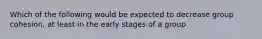 Which of the following would be expected to decrease group cohesion, at least in the early stages of a group