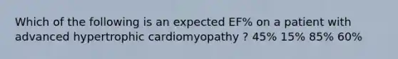 Which of the following is an expected EF% on a patient with advanced hypertrophic cardiomyopathy ? 45% 15% 85% 60%