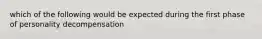 which of the following would be expected during the first phase of personality decompensation