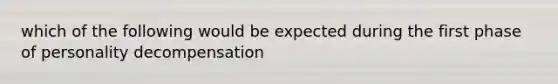 which of the following would be expected during the first phase of personality decompensation