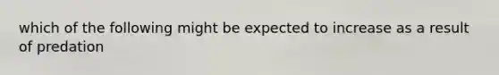 which of the following might be expected to increase as a result of predation