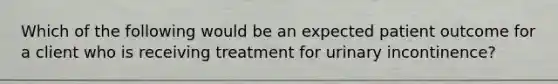 Which of the following would be an expected patient outcome for a client who is receiving treatment for urinary incontinence?