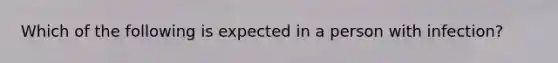 Which of the following is expected in a person with infection?