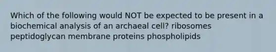 Which of the following would NOT be expected to be present in a biochemical analysis of an archaeal cell? ribosomes peptidoglycan membrane proteins phospholipids