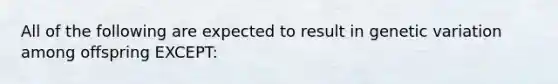 All of the following are expected to result in genetic variation among offspring EXCEPT: