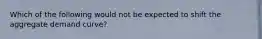 Which of the following would not be expected to shift the aggregate demand curve?
