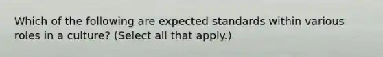 Which of the following are expected standards within various roles in a culture? (Select all that apply.)