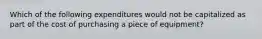 Which of the following expenditures would not be capitalized as part of the cost of purchasing a piece of equipment?