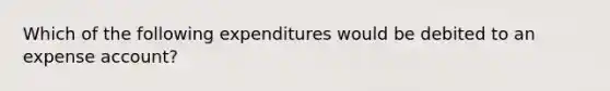 Which of the following expenditures would be debited to an expense account?