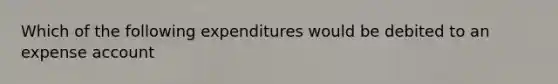 Which of the following expenditures would be debited to an expense account