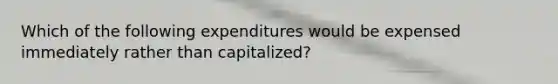 Which of the following expenditures would be expensed immediately rather than capitalized?