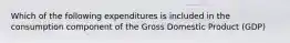 Which of the following expenditures is included in the consumption component of the Gross Domestic Product (GDP)