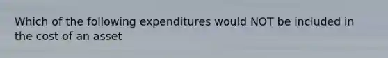 Which of the following expenditures would NOT be included in the cost of an asset