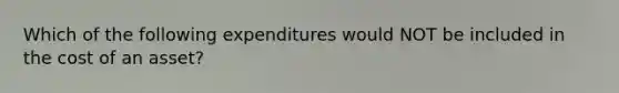 Which of the following expenditures would NOT be included in the cost of an asset?