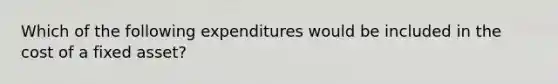 Which of the following expenditures would be included in the cost of a fixed asset?