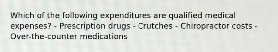 Which of the following expenditures are qualified medical expenses? - Prescription drugs - Crutches - Chiropractor costs - Over-the-counter medications