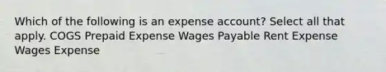 Which of the following is an expense account? Select all that apply. COGS Prepaid Expense Wages Payable Rent Expense Wages Expense