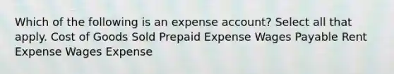 Which of the following is an expense account? Select all that apply. Cost of Goods Sold Prepaid Expense Wages Payable Rent Expense Wages Expense