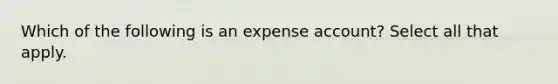 Which of the following is an expense account? Select all that apply.