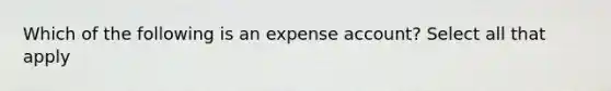 Which of the following is an expense account? Select all that apply