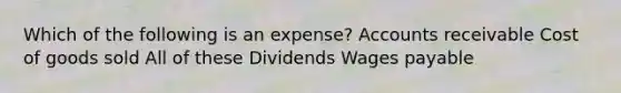 Which of the following is an expense? Accounts receivable Cost of goods sold All of these Dividends Wages payable