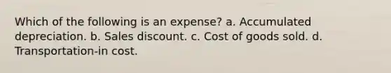 Which of the following is an expense? a. Accumulated depreciation. b. Sales discount. c. Cost of goods sold. d. Transportation-in cost.