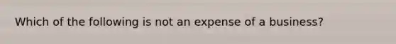 Which of the following is not an expense of a business?