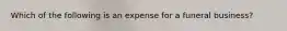 Which of the following is an expense for a funeral business?