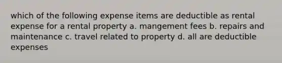 which of the following expense items are deductible as rental expense for a rental property a. mangement fees b. repairs and maintenance c. travel related to property d. all are deductible expenses