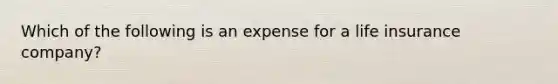 Which of the following is an expense for a life insurance company?