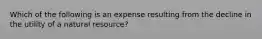 Which of the following is an expense resulting from the decline in the utility of a natural​ resource?