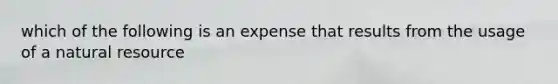 which of the following is an expense that results from the usage of a natural resource