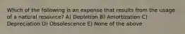 Which of the following is an expense that results from the usage of a natural resource? A) Depletion B) Amortization C) Depreciation D) Obsolescence E) None of the above