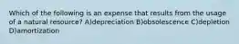 Which of the following is an expense that results from the usage of a natural resource? A)depreciation B)obsolescence C)depletion D)amortization