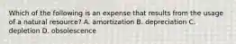 Which of the following is an expense that results from the usage of a natural​ resource? A. amortization B. depreciation C. depletion D. obsolescence