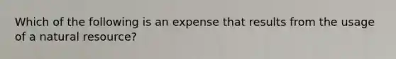 Which of the following is an expense that results from the usage of a natural resource?