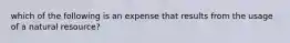 which of the following is an expense that results from the usage of a natural resource?