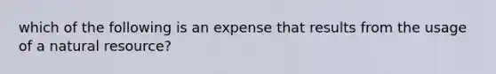 which of the following is an expense that results from the usage of a natural resource?