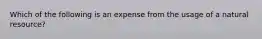 Which of the following is an expense from the usage of a natural resource?