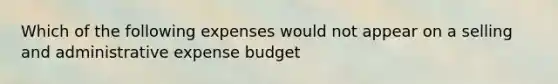 Which of the following expenses would not appear on a selling and administrative expense budget