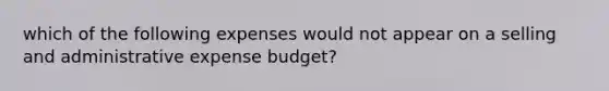 which of the following expenses would not appear on a selling and administrative expense budget?