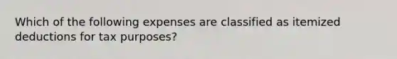 Which of the following expenses are classified as itemized deductions for tax purposes?