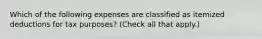 Which of the following expenses are classified as itemized deductions for tax purposes? (Check all that apply.)
