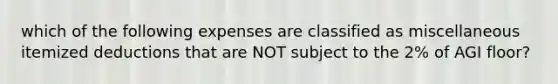which of the following expenses are classified as miscellaneous itemized deductions that are NOT subject to the 2% of AGI floor?