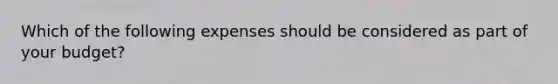 Which of the following expenses should be considered as part of your budget?