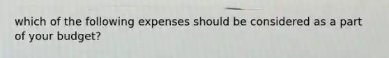 which of the following expenses should be considered as a part of your budget?